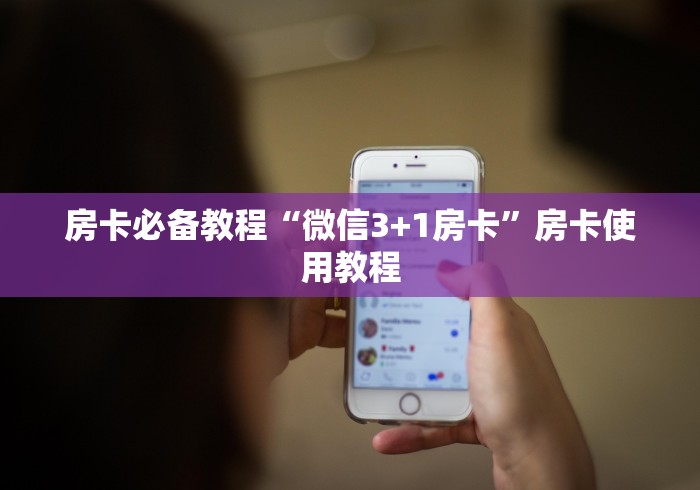 房卡必备教程“微信3+1房卡”房卡使用教程