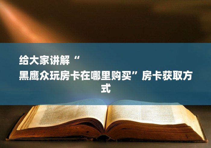 给大家讲解“
黑鹰众玩房卡在哪里购买”房卡获取方式 给大家讲解“
黑鹰众玩房卡在哪里购买”房卡获取方式