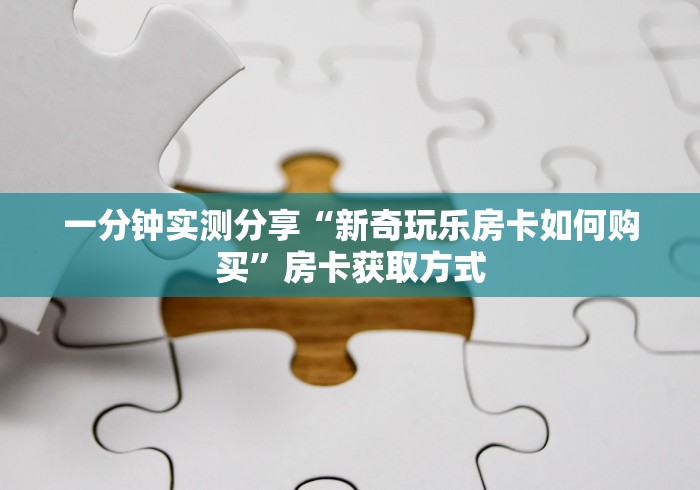 一分钟实测分享“新奇玩乐房卡如何购买”房卡获取方式