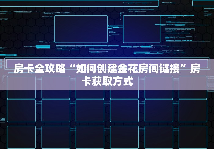 房卡全攻略“如何创建金花房间链接”房卡获取方式 房卡全攻略“如何创建金花房间链接”房卡获取方式