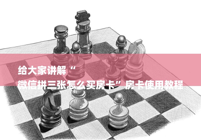 给大家讲解“
微信拼三张怎么买房卡”房卡使用教程