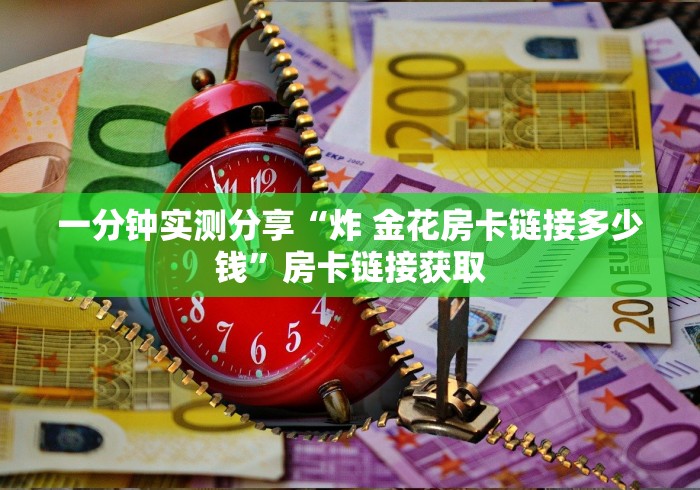 一分钟实测分享“炸 金花房卡链接多少钱”房卡链接获取