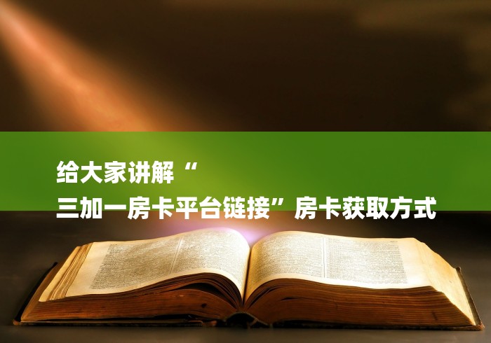 给大家讲解“
三加一房卡平台链接”房卡获取方式 给大家讲解“
三加一房卡平台链接”房卡获取方式