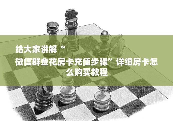 给大家讲解“
微信群金花房卡充值步骤”详细房卡怎么购买教程 给大家讲解“
微信群金花房卡充值步骤”详细房卡怎么购买教程