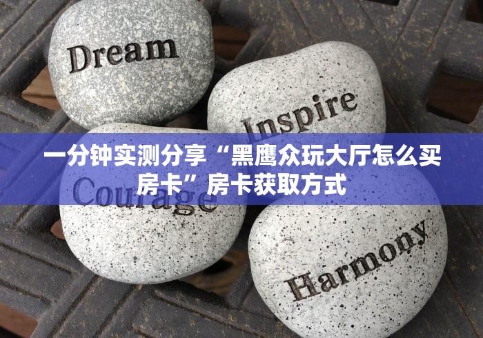 一分钟实测分享“黑鹰众玩大厅怎么买房卡”房卡获取方式 一分钟实测分享“黑鹰众玩大厅怎么买房卡”房卡获取方式