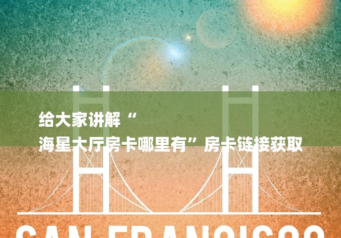 给大家讲解“
海星大厅房卡哪里有”房卡链接获取 给大家讲解“
海星大厅房卡哪里有”房卡链接获取