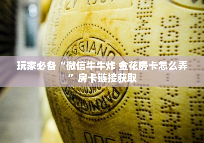 玩家必备“微信牛牛炸 金花房卡怎么弄”房卡链接获取