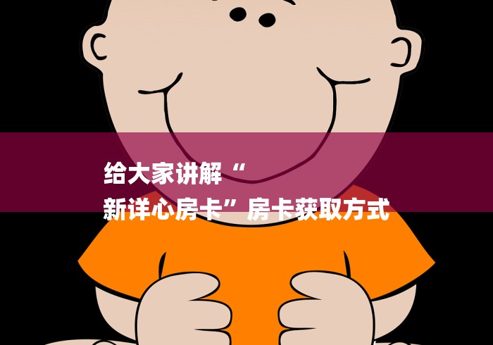 给大家讲解“
新详心房卡”房卡获取方式