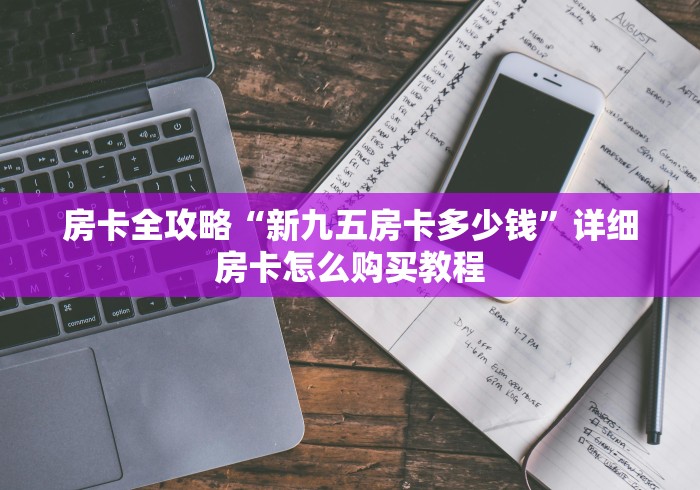 房卡全攻略“新九五房卡多少钱”详细房卡怎么购买教程