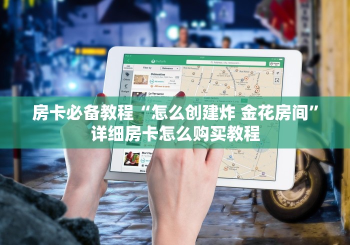 房卡必备教程“怎么创建炸 金花房间”详细房卡怎么购买教程