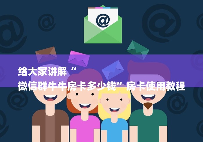 给大家讲解“
微信群牛牛房卡多少钱”房卡使用教程