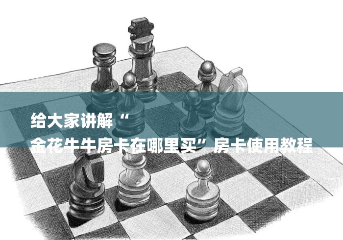 给大家讲解“
金花牛牛房卡在哪里买”房卡使用教程