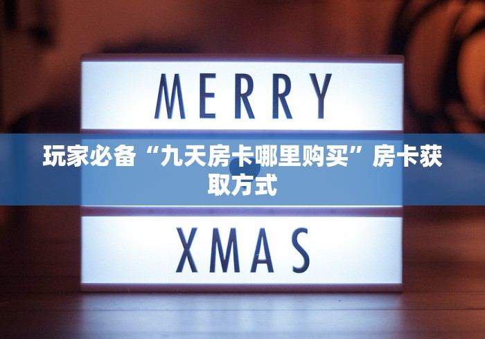 玩家必备“九天房卡哪里购买”房卡获取方式 玩家必备“九天房卡哪里购买”房卡获取方式