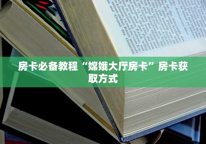 房卡必备教程“嫦娥大厅房卡”房卡获取方式