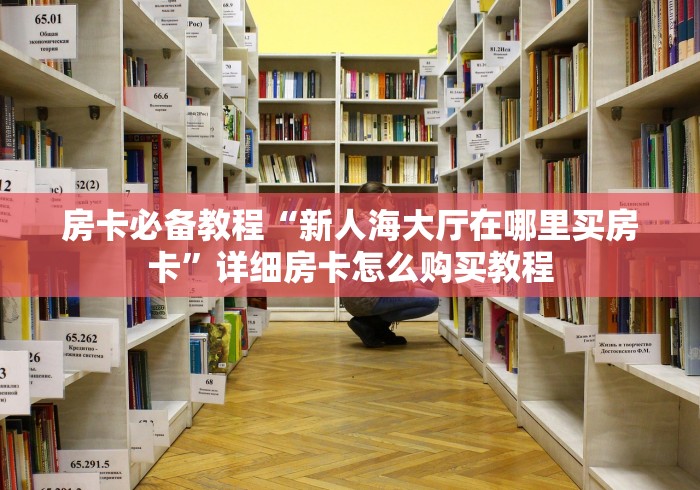房卡必备教程“新人海大厅在哪里买房卡”详细房卡怎么购买教程