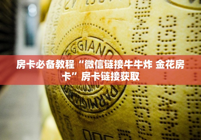 房卡必备教程“微信链接牛牛炸 金花房卡”房卡链接获取