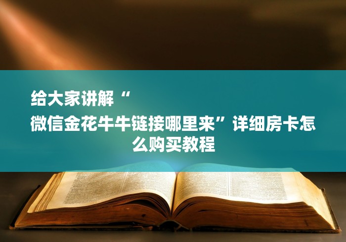 给大家讲解“
微信金花牛牛链接哪里来”详细房卡怎么购买教程