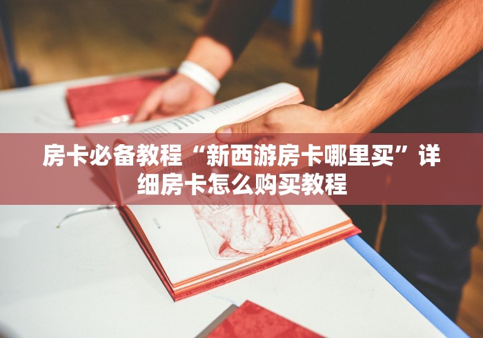 房卡必备教程“新西游房卡哪里买”详细房卡怎么购买教程