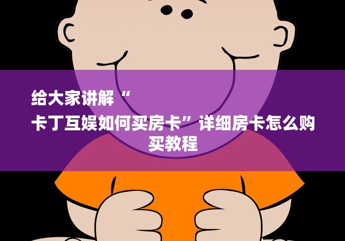 给大家讲解“
卡丁互娱如何买房卡”详细房卡怎么购买教程 给大家讲解“
卡丁互娱如何买房卡”详细房卡怎么购买教程