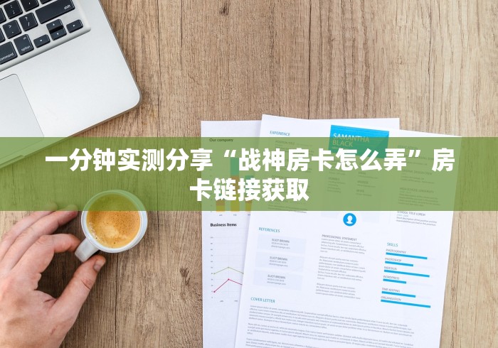 一分钟实测分享“战神房卡怎么弄”房卡链接获取