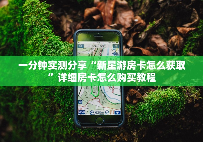 一分钟实测分享“新星游房卡怎么获取”详细房卡怎么购买教程