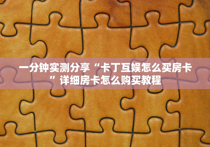 一分钟实测分享“卡丁互娱怎么买房卡”详细房卡怎么购买教程 一分钟实测分享“卡丁互娱怎么买房卡”详细房卡怎么购买教程