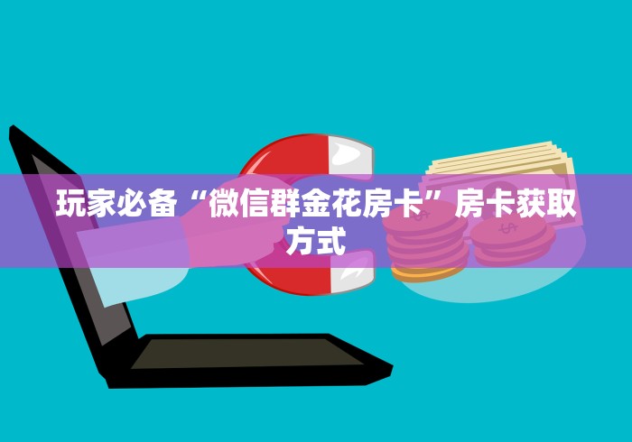 玩家必备“微信群金花房卡”房卡获取方式