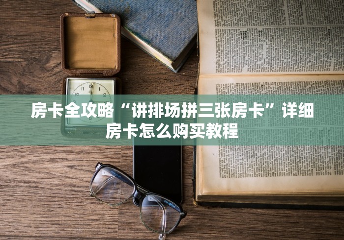 房卡全攻略“讲排场拼三张房卡”详细房卡怎么购买教程 房卡全攻略“讲排场拼三张房卡”详细房卡怎么购买教程