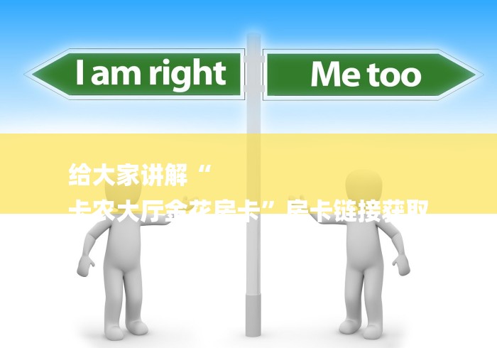 给大家讲解“
卡农大厅金花房卡”房卡链接获取