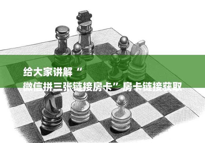 给大家讲解“
微信拼三张链接房卡”房卡链接获取